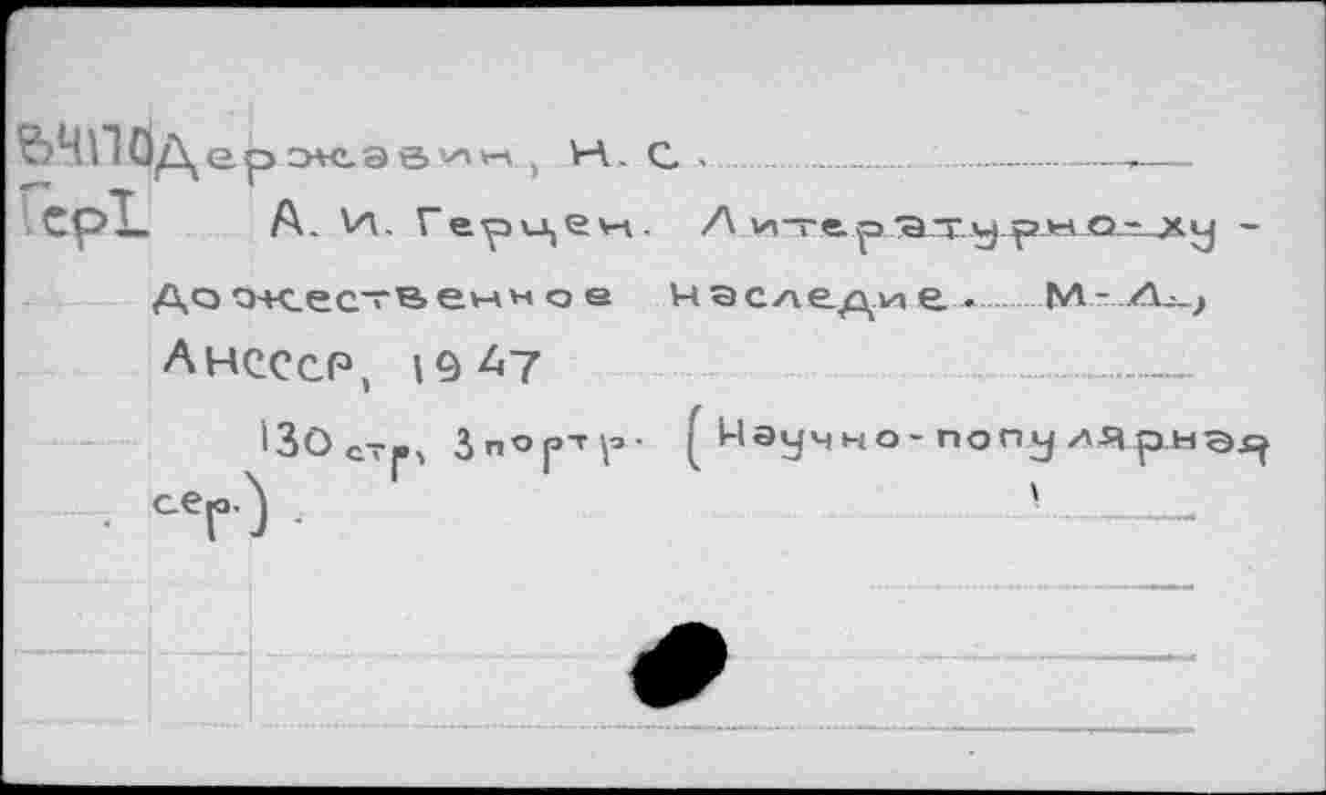 ﻿&ЧПС|Дерэ«.эе>, Н. С CpZ. А. И. Герцен.
До о+сес~н> енн о е
АНСССР, 19^7
'ЗОсТр, Зпорт^-■ cel°ù -
Л vn—е.р.ату	-
наследи е. .<_